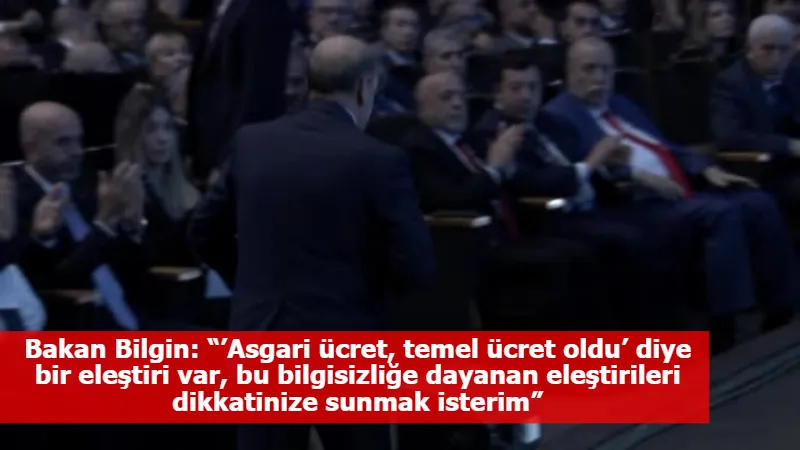 Bakan Bilgin: “’Asgari ücret, temel ücret oldu’ diye bir eleştiri var, bu bilgisizliğe dayanan eleştirileri dikkatinize sunmak isterim”