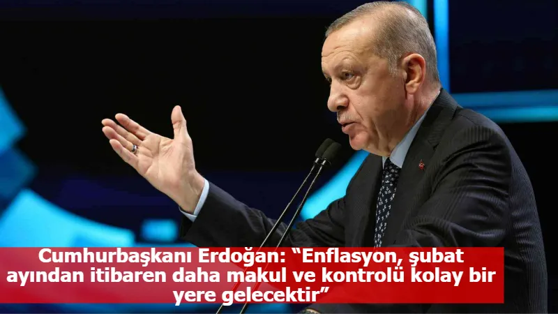Cumhurbaşkanı Erdoğan: “Enflasyon, şubat ayından itibaren daha makul ve kontrolü kolay bir yere gelecektir”
