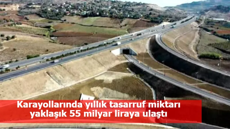 Karayollarında yıllık tasarruf miktarı yaklaşık 55 milyar liraya ulaştı