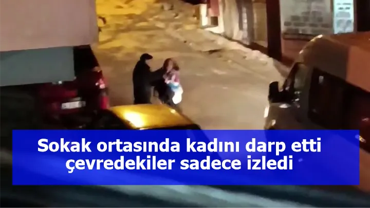 Sokak ortasında kadını darp etti çevredekiler sadece izledi