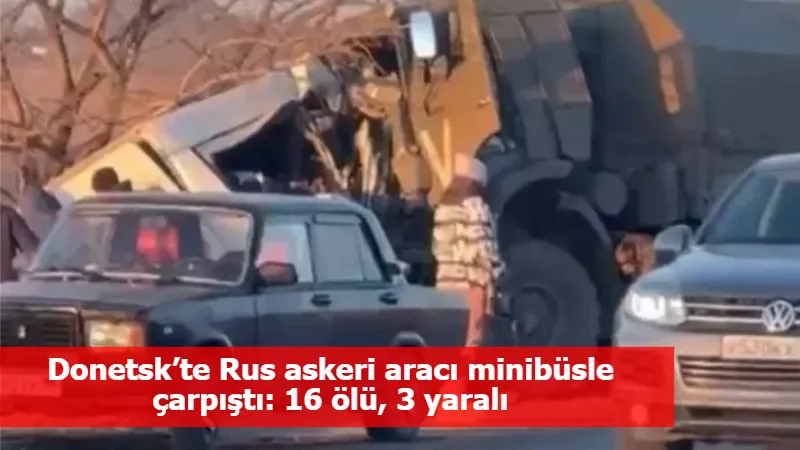 Donetsk’te Rus askeri aracı minibüsle çarpıştı: 16 ölü, 3 yaralı
