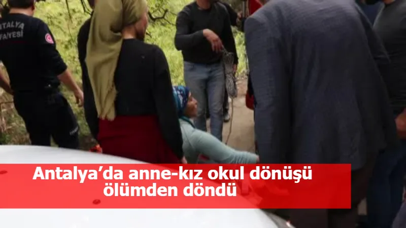Antalya’da anne-kız okul dönüşü ölümden döndü