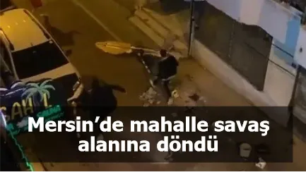 Mersin’de mahalle savaş alanına döndü