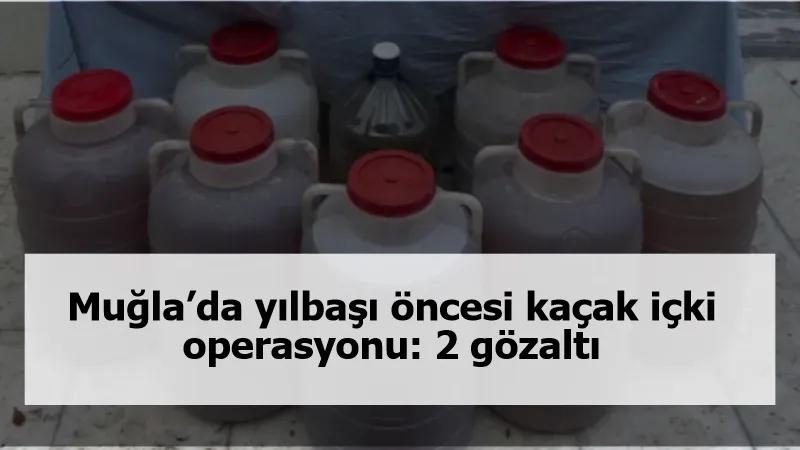 Muğla’da yılbaşı öncesi kaçak içki operasyonu: 2 gözaltı