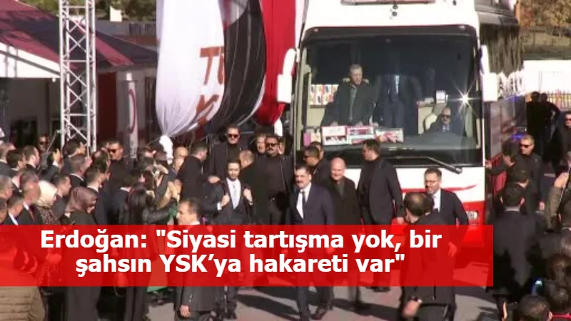 Erdoğan: "Siyasi tartışma yok, bir şahsın YSK’ya hakareti var"