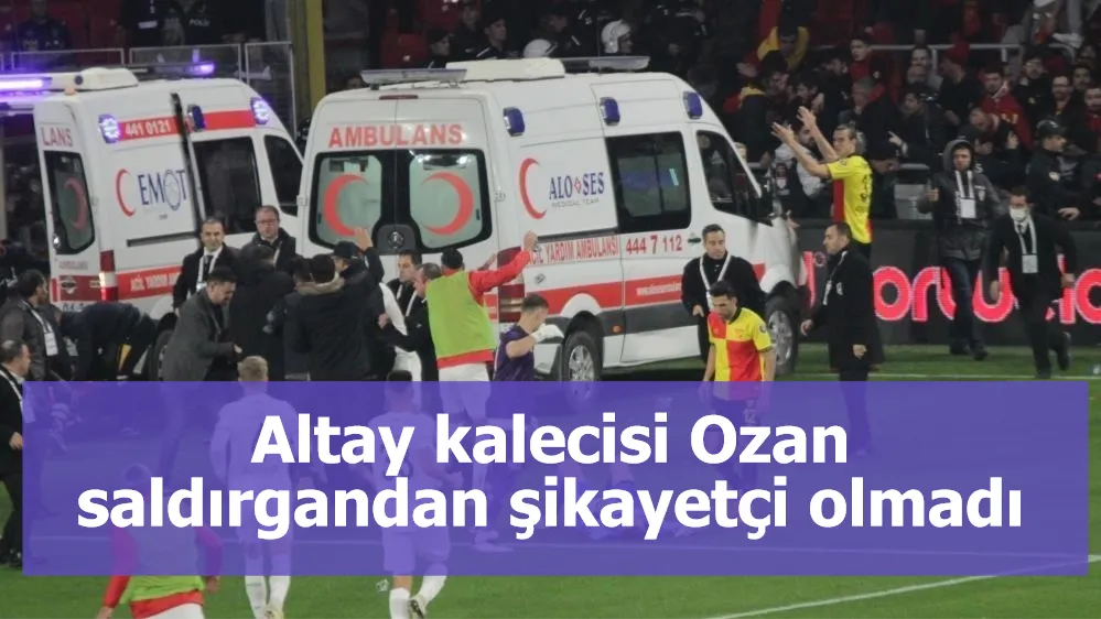 Altay kalecisi Ozan saldırgandan şikayetçi olmadı