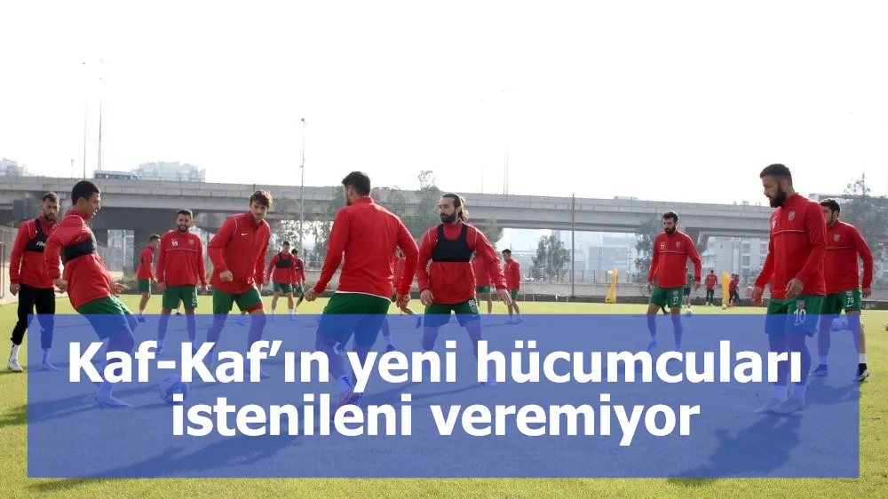 Kaf-Kaf’ın yeni hücumcuları istenileni veremiyor