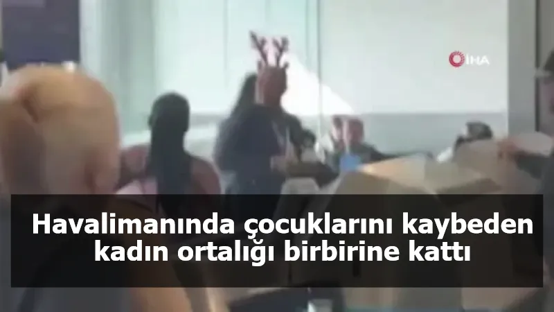 Havalimanında çocuklarını kaybeden kadın ortalığı birbirine kattı