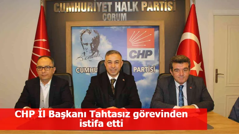 CHP İl Başkanı Tahtasız görevinden istifa etti