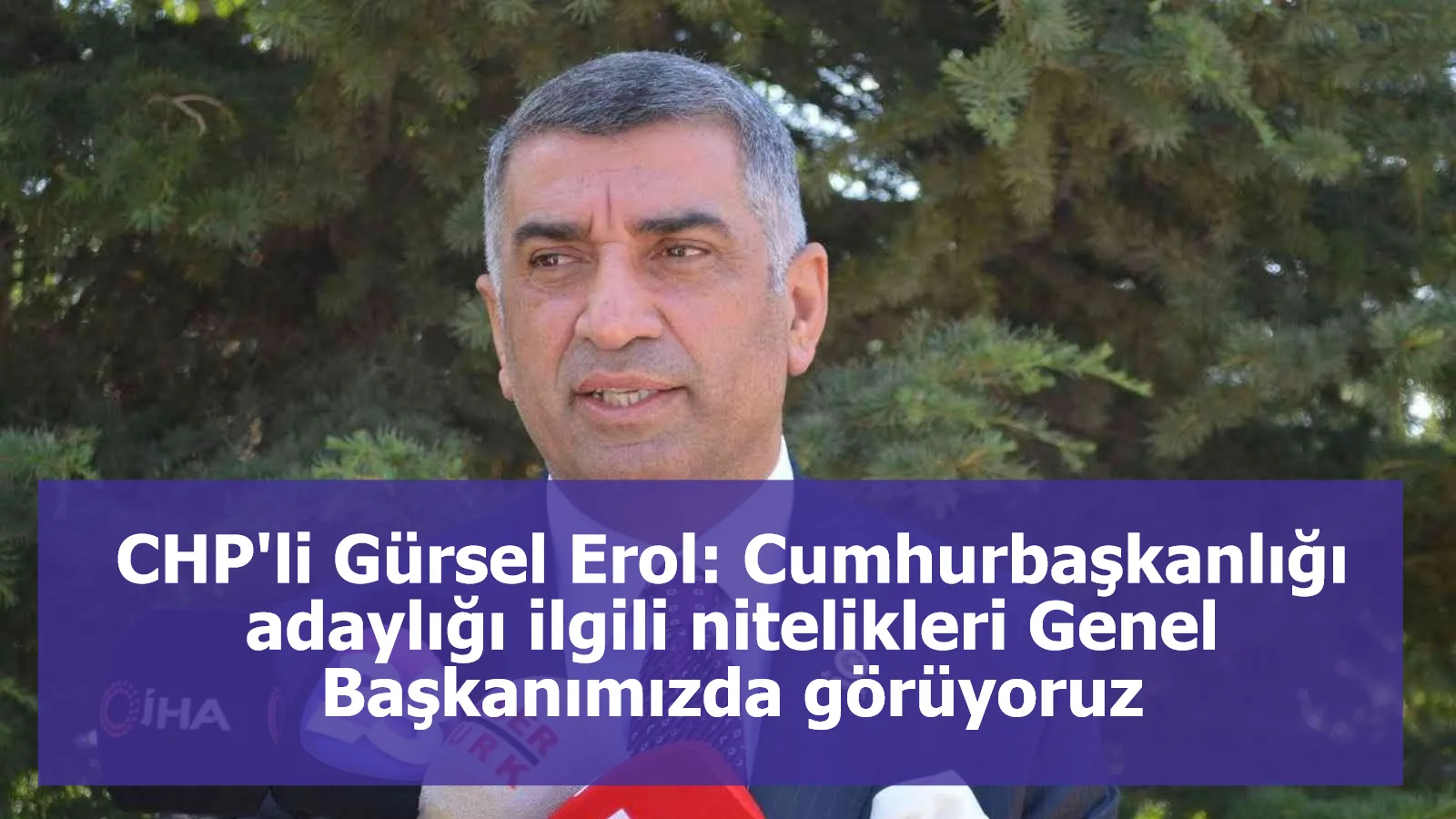 CHP’li Erol: ’’Cumhurbaşkanlığı adaylığı ile ilgili nitelik ve vasıfları Genel Başkanımızda görüyoruz’’