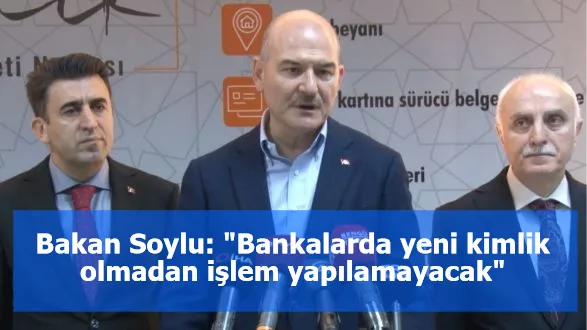 Bakan Soylu: "Bankalarda yeni kimlik olmadan işlem yapılamayacak"