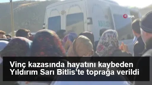 Vinç kazasında hayatını kaybeden Yıldırım Sarı Bitlis’te toprağa verildi