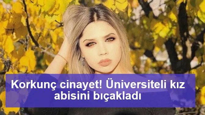 Korkunç cinayet! Üniversiteli kız abisini bıçakladı