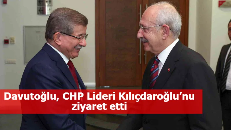 Davutoğlu, CHP Lideri Kılıçdaroğlu’nu ziyaret etti