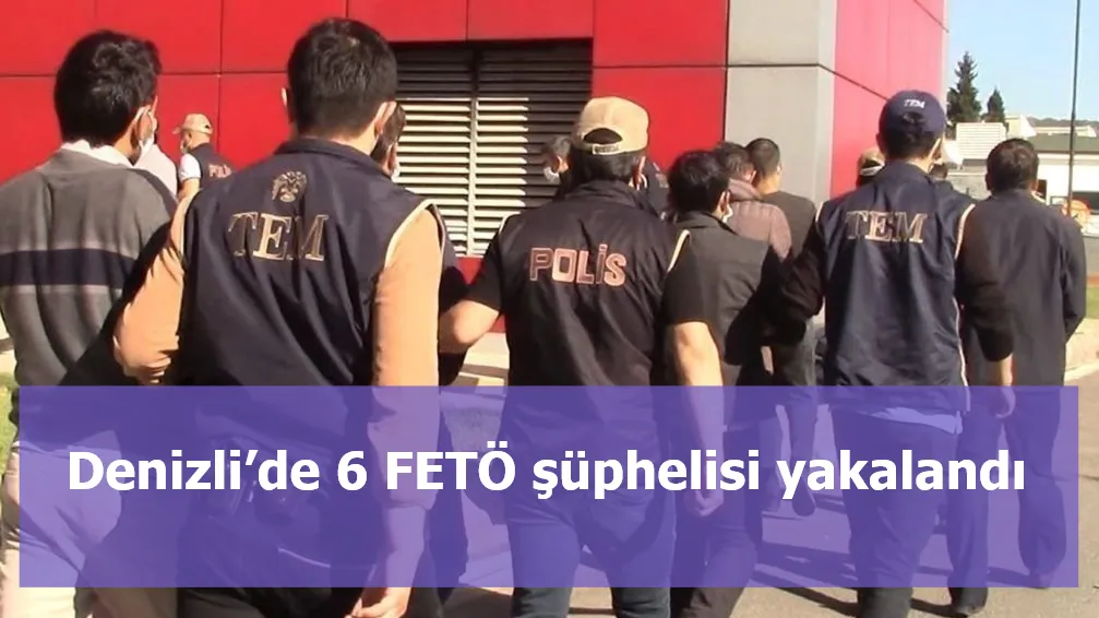 Denizli’de 6 FETÖ şüphelisi yakalandı