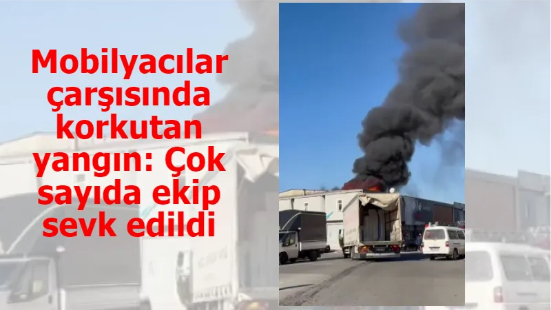 Mobilyacılar çarşısında korkutan yangın: Çok sayıda ekip sevk edildi