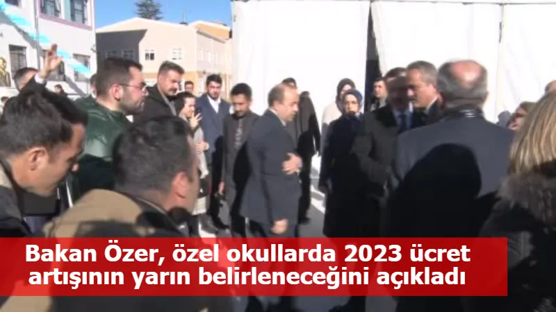 Bakan Özer, özel okullarda 2023 ücret artışının yarın belirleneceğini açıkladı