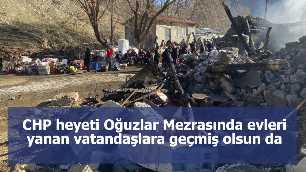 CHP heyeti Oğuzlar Mezrasında evleri yanan vatandaşlara geçmiş olsun da bulundu