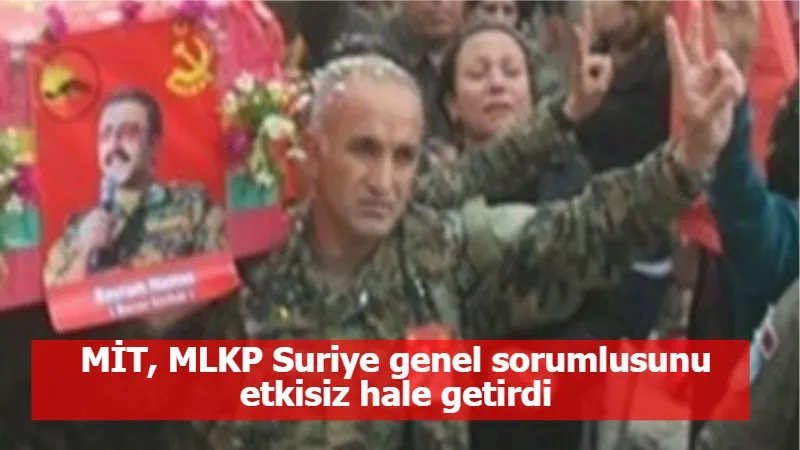 MİT, MLKP Suriye genel sorumlusunu etkisiz hale getirdi