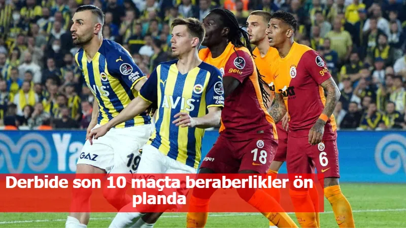 Derbide son 10 maçta beraberlikler ön planda