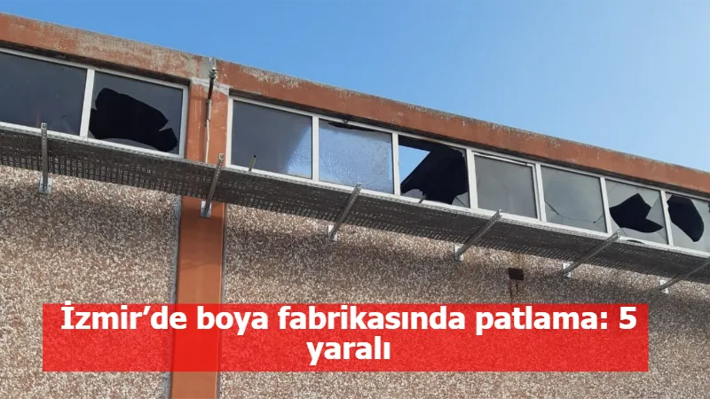 İzmir’de boya fabrikasında patlama: 5 yaralı