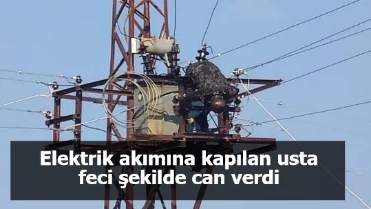 Elektrik akımına kapılan usta feci şekilde can verdi