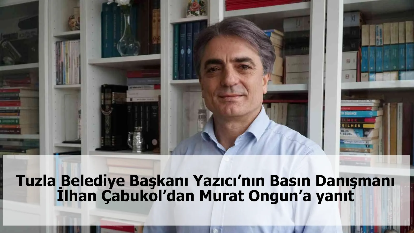 Tuzla Belediye Başkanı Yazıcı’nın Basın Danışmanı İlhan Çabukol’dan Murat Ongun’a yanıt