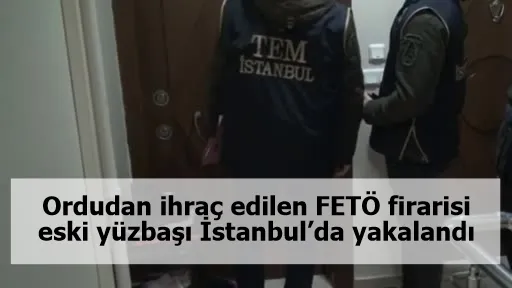 Ordudan ihraç edilen FETÖ firarisi eski yüzbaşı İstanbul’da yakalandı