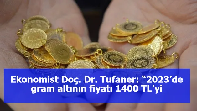 Ekonomist Doç. Dr. Tufaner: “2023’de gram altının fiyatı 1400 TL’yi görebilir”