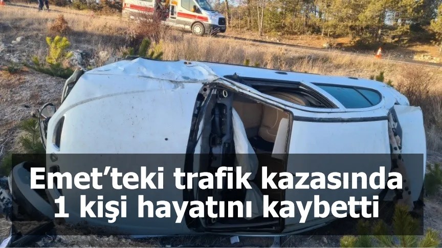 Emet’teki trafik kazasında 1 kişi hayatını kaybetti