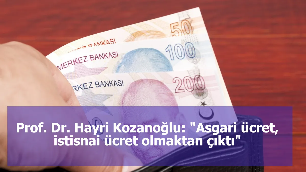 Prof. Dr. Hayri Kozanoğlu: "Asgari ücret, istisnai ücret olmaktan çıktı"