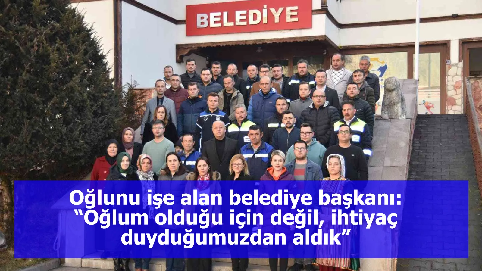 Oğlunu işe alan belediye başkanı: “Oğlum olduğu için değil, ihtiyaç duyduğumuzdan aldık”