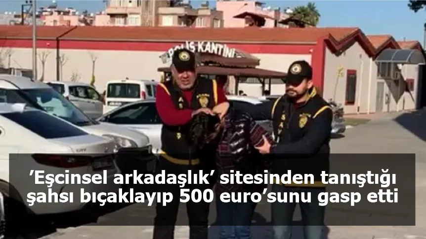 ’Eşcinsel arkadaşlık’ sitesinden tanıştığı şahsı bıçaklayıp 500 euro’sunu gasp etti