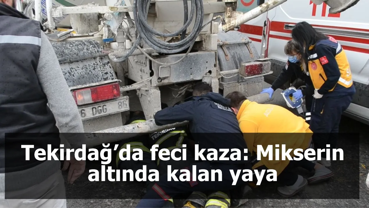 Tekirdağ’da feci kaza: Mikserin altında kalan yaya kurtarılamadı