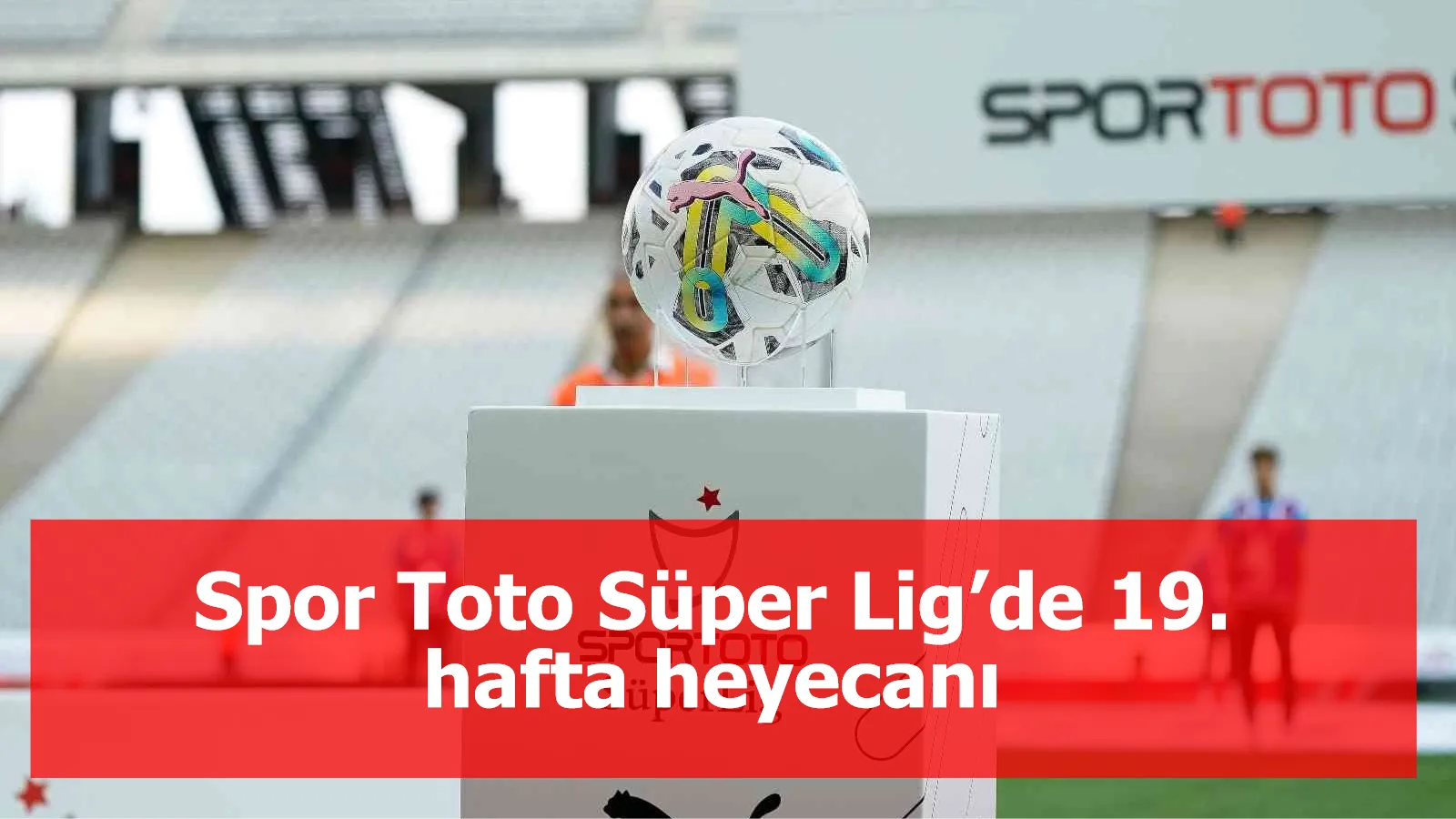 Spor Toto Süper Lig’de 19. hafta heyecanı