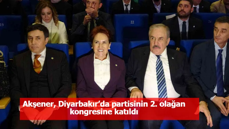 Akşener, Diyarbakır’da partisinin 2. olağan kongresine katıldı