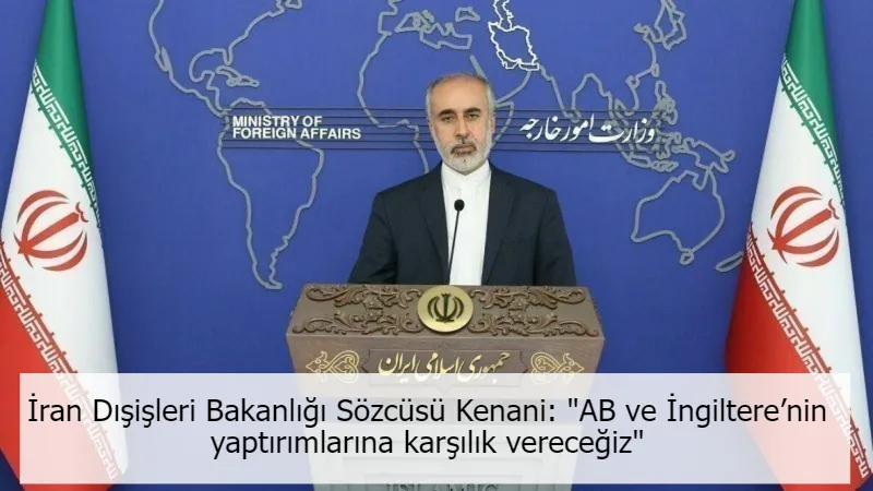 İran Dışişleri Bakanlığı Sözcüsü Kenani: "AB ve İngiltere’nin yaptırımlarına karşılık vereceğiz"