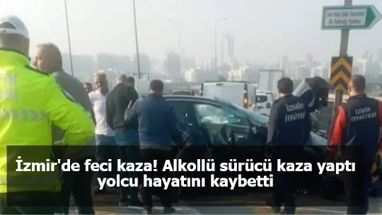 İzmir'de feci kaza! Alkollü sürücü kaza yaptı yolcu hayatını kaybetti