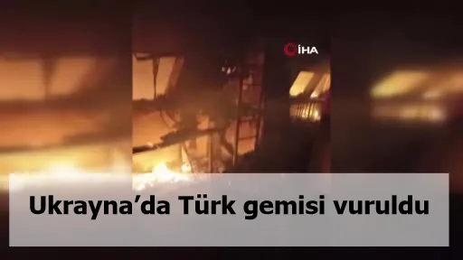 Ukrayna’da Türk gemisi vuruldu