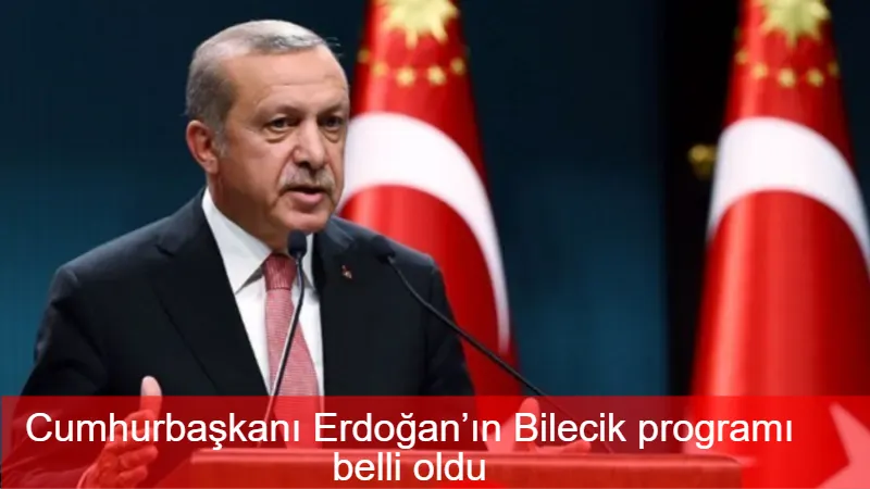Cumhurbaşkanı Erdoğan’ın Bilecik programı belli oldu