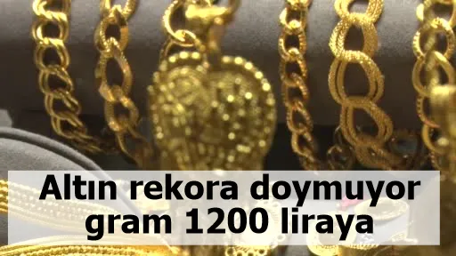 Altın rekora doymuyor, gram 1200 liraya dayandı