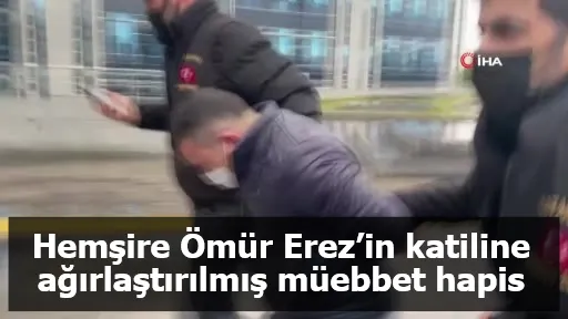 Hemşire Ömür Erez’in katiline ağırlaştırılmış müebbet hapis