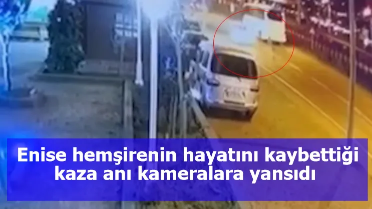 Enise hemşirenin hayatını kaybettiği kaza anı kameralara yansıdı