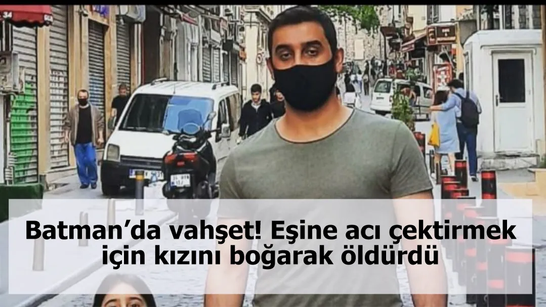 Batman’da vahşet! Eşine acı çektirmek için kızını boğarak öldürdü