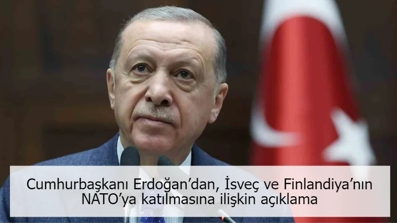 Cumhurbaşkanı Erdoğan’dan, İsveç ve Finlandiya’nın NATO’ya katılmasına ilişkin açıklama
