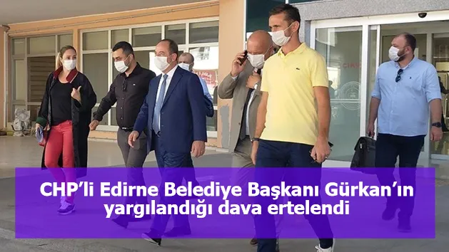 CHP’li Edirne Belediye Başkanı Gürkan’ın yargılandığı dava ertelendi