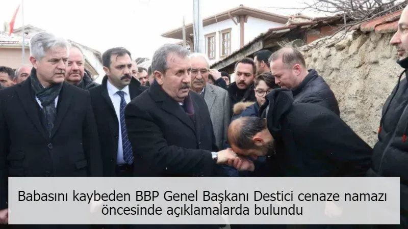 Babasını kaybeden BBP Genel Başkanı Destici cenaze namazı öncesinde açıklamalarda bulundu