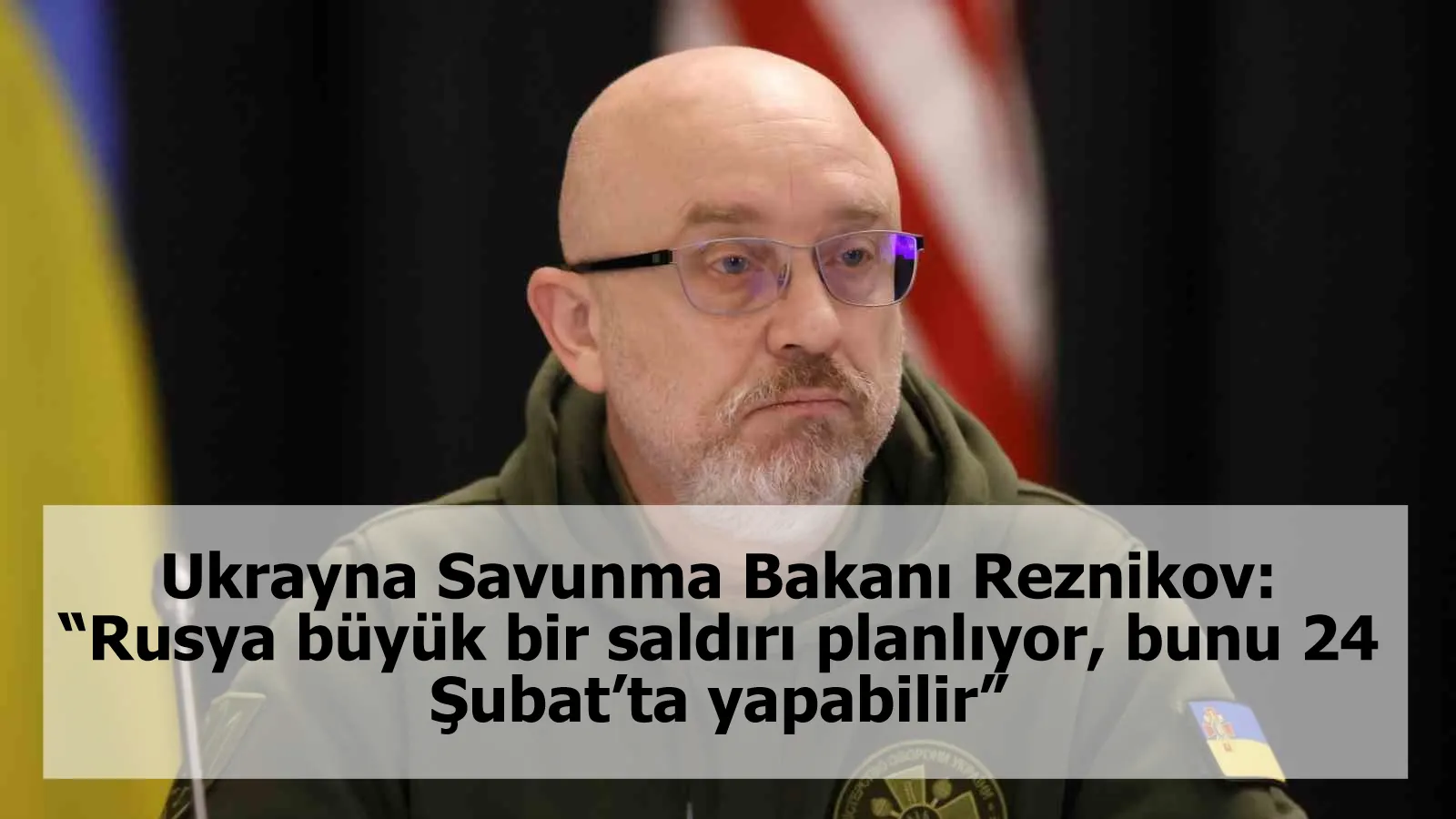 Ukrayna Savunma Bakanı Reznikov: “Rusya büyük bir saldırı planlıyor, bunu 24 Şubat’ta yapabilir”