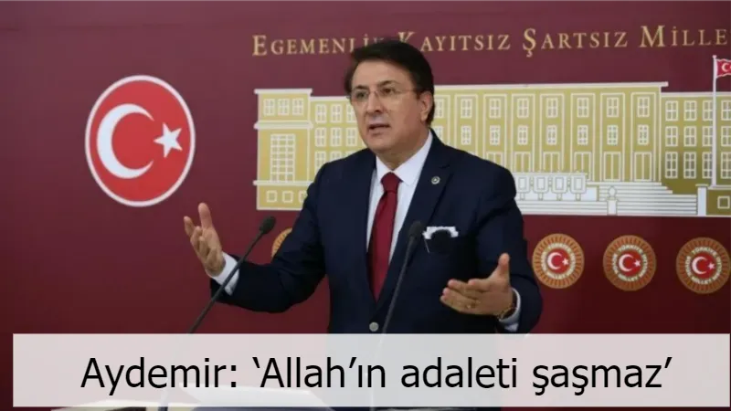 Aydemir: ‘Allah’ın adaleti şaşmaz’