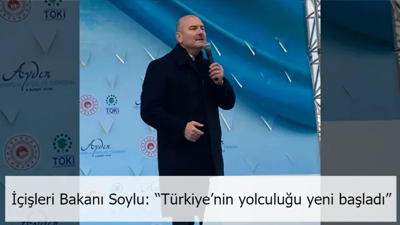 İçişleri Bakanı Soylu: “Türkiye’nin yolculuğu yeni başladı”